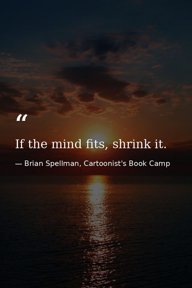 If the mind fits, shrink it. — Brian Spellman, Cartoonist's Book Camp