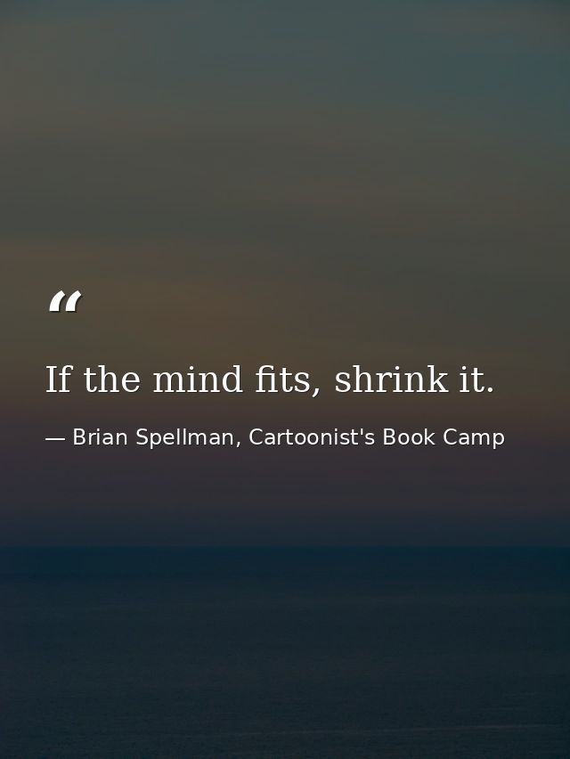 If the mind fits, shrink it. — Brian Spellman, Cartoonist's Book Camp