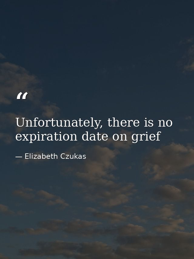 Unfortunately, there is no expiration date on grief — Elizabeth Czukas