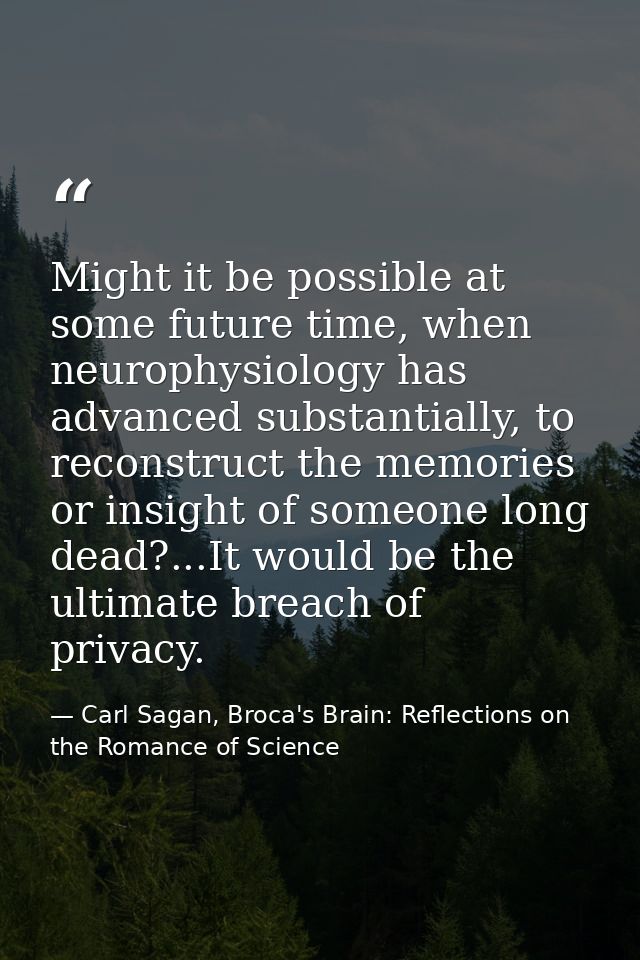 Might it be possible at some future time, when neurophysiology has advanced substantially, to reconstruct the memories o — Carl Sagan, Broca's Brain: Reflections on the Romance of Science