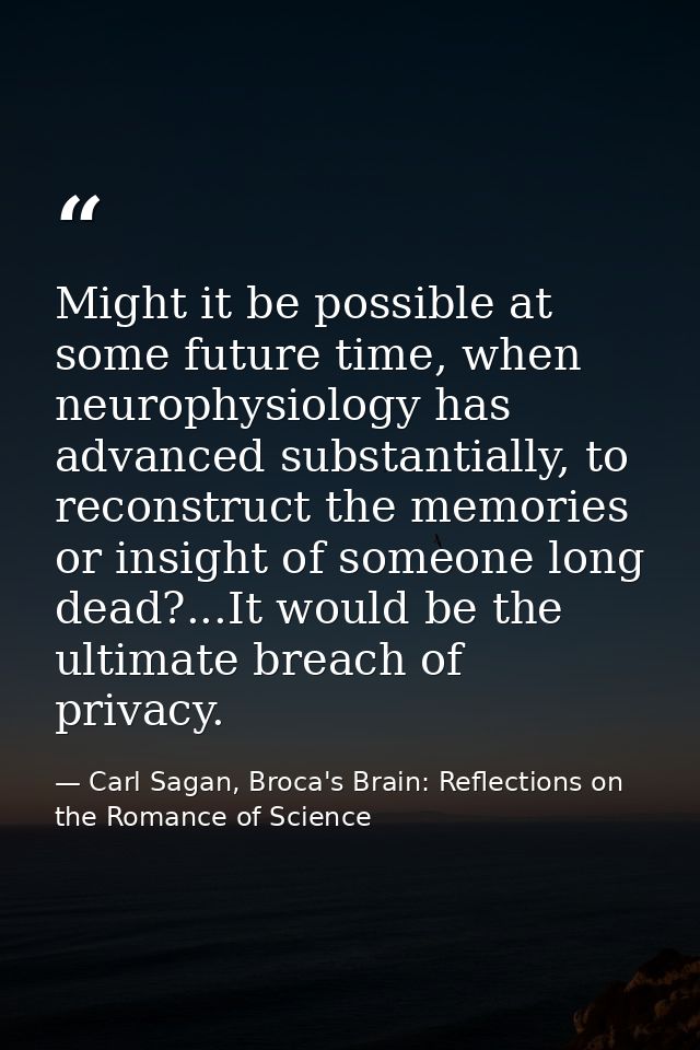 Might it be possible at some future time, when neurophysiology has advanced substantially, to reconstruct the memories o — Carl Sagan, Broca's Brain: Reflections on the Romance of Science