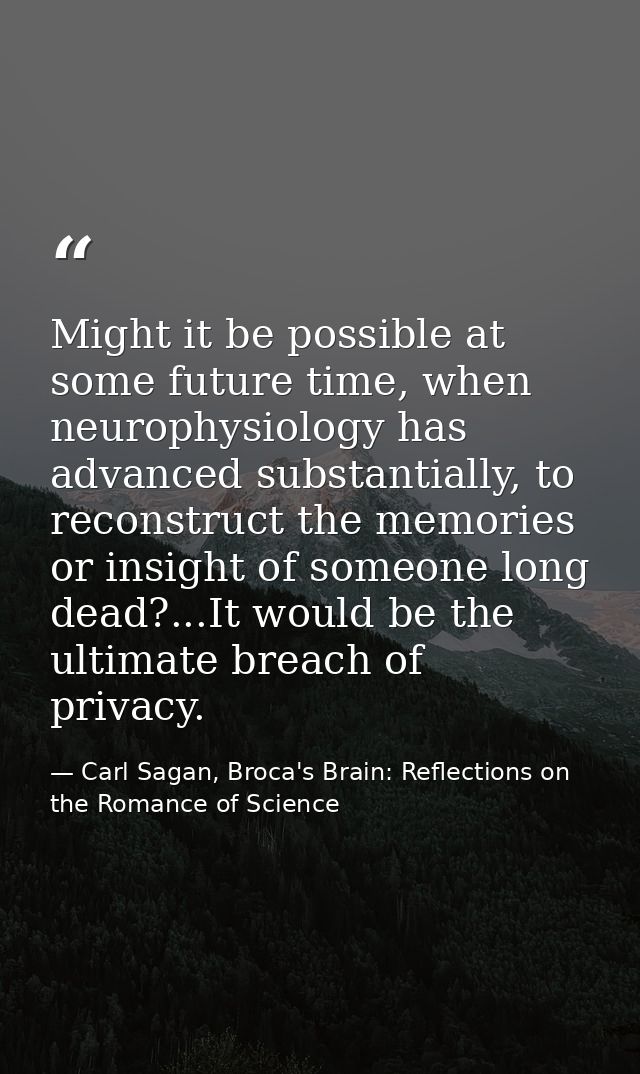 Might it be possible at some future time, when neurophysiology has advanced substantially, to reconstruct the memories o — Carl Sagan, Broca's Brain: Reflections on the Romance of Science