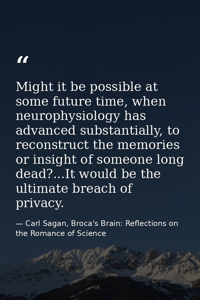Might it be possible at some future time, when neurophysiology has advanced substantially, to reconstruct the memories o — Carl Sagan, Broca's Brain: Reflections on the Romance of Science