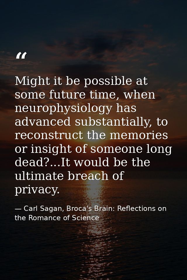 Might it be possible at some future time, when neurophysiology has advanced substantially, to reconstruct the memories o — Carl Sagan, Broca's Brain: Reflections on the Romance of Science