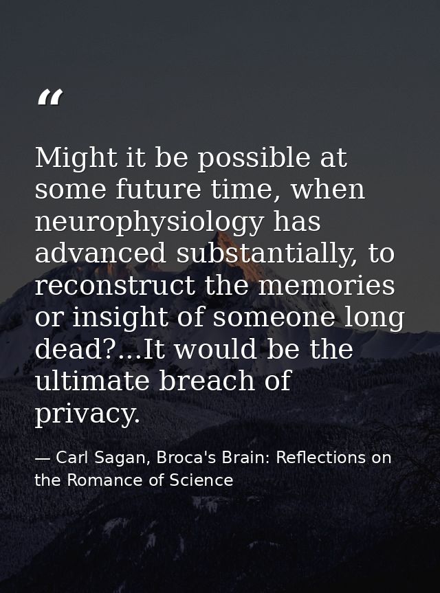 Might it be possible at some future time, when neurophysiology has advanced substantially, to reconstruct the memories o — Carl Sagan, Broca's Brain: Reflections on the Romance of Science