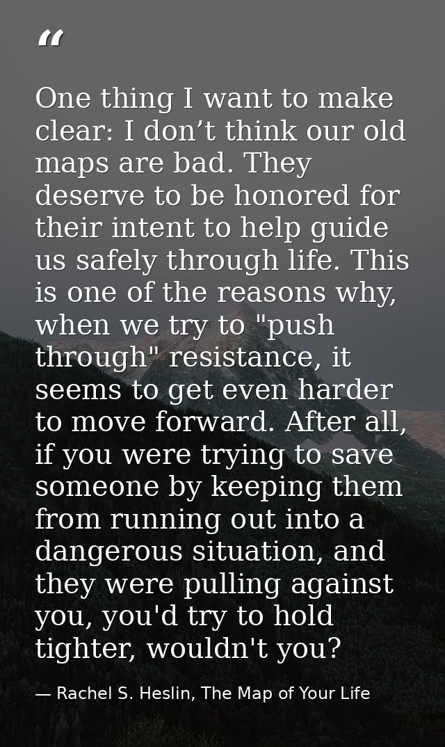 One thing I want to make clear: I don’t think our old maps are bad. They deserve to be honored for their intent to help  — Rachel S. Heslin, The Map of Your Life