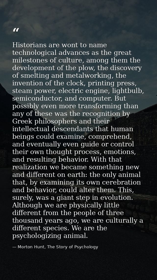 Historians are wont to name technological advances as the great milestones of culture, among them the development of the — Morton Hunt, The Story of Psychology