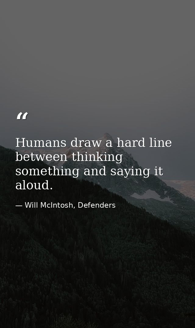 Humans draw a hard line between thinking something and saying it aloud. — Will McIntosh, Defenders