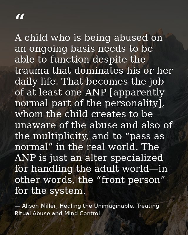 A child who is being abused on an ongoing basis needs to be able to function despite the trauma that dominates his or he — Alison Miller, Healing the Unimaginable: Treating Ritual Abuse and Mind Control