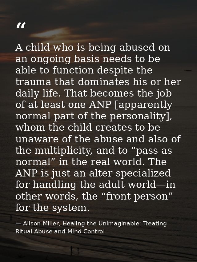 A child who is being abused on an ongoing basis needs to be able to function despite the trauma that dominates his or he — Alison Miller, Healing the Unimaginable: Treating Ritual Abuse and Mind Control