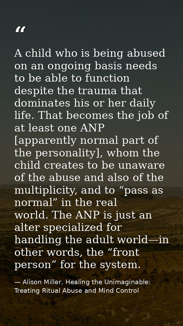 A child who is being abused on an ongoing basis needs to be able to function despite the trauma that dominates his or he — Alison Miller, Healing the Unimaginable: Treating Ritual Abuse and Mind Control