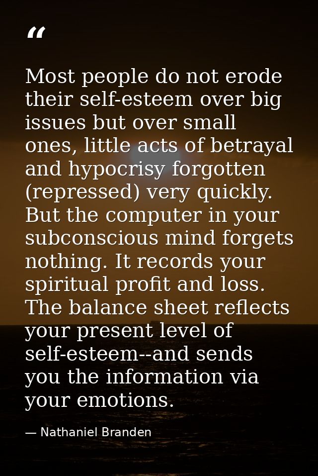 Most people do not erode their self-esteem over big issues but over small ones, little acts of betrayal and hypocrisy fo — Nathaniel Branden