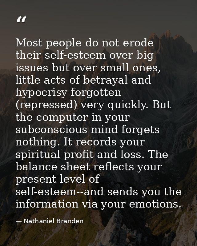 Most people do not erode their self-esteem over big issues but over small ones, little acts of betrayal and hypocrisy fo — Nathaniel Branden