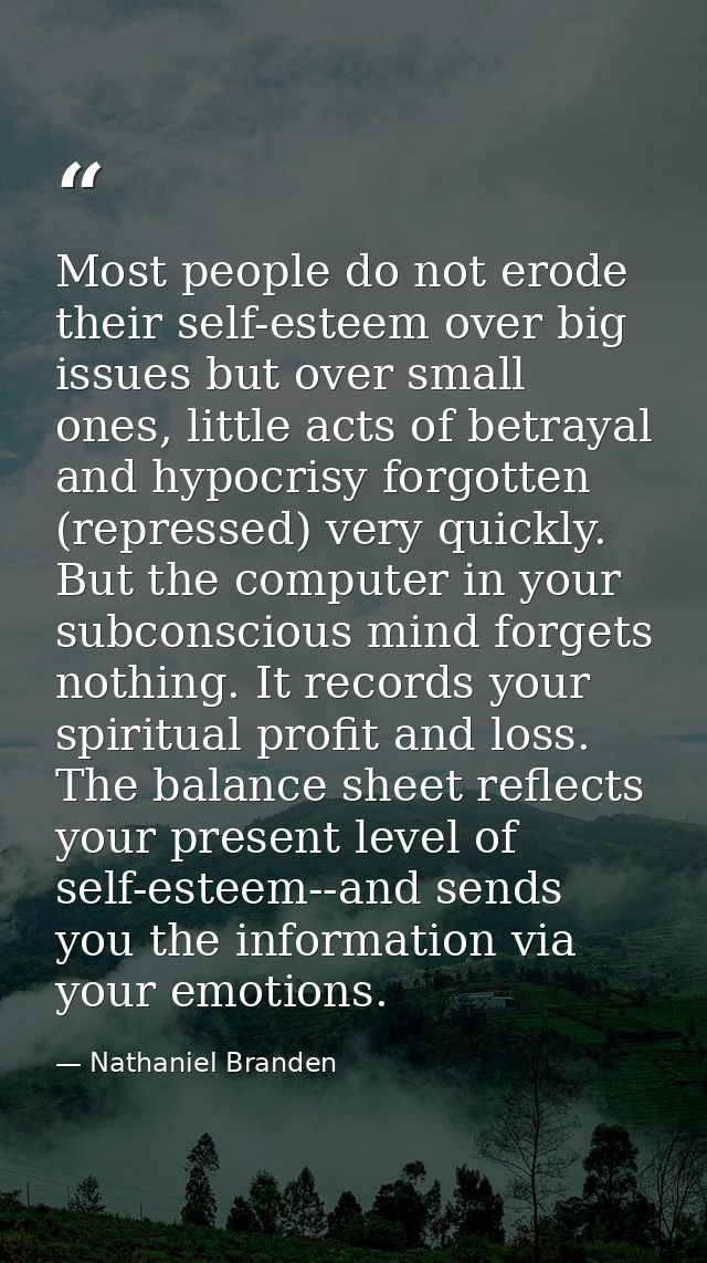 Most people do not erode their self-esteem over big issues but over small ones, little acts of betrayal and hypocrisy fo — Nathaniel Branden
