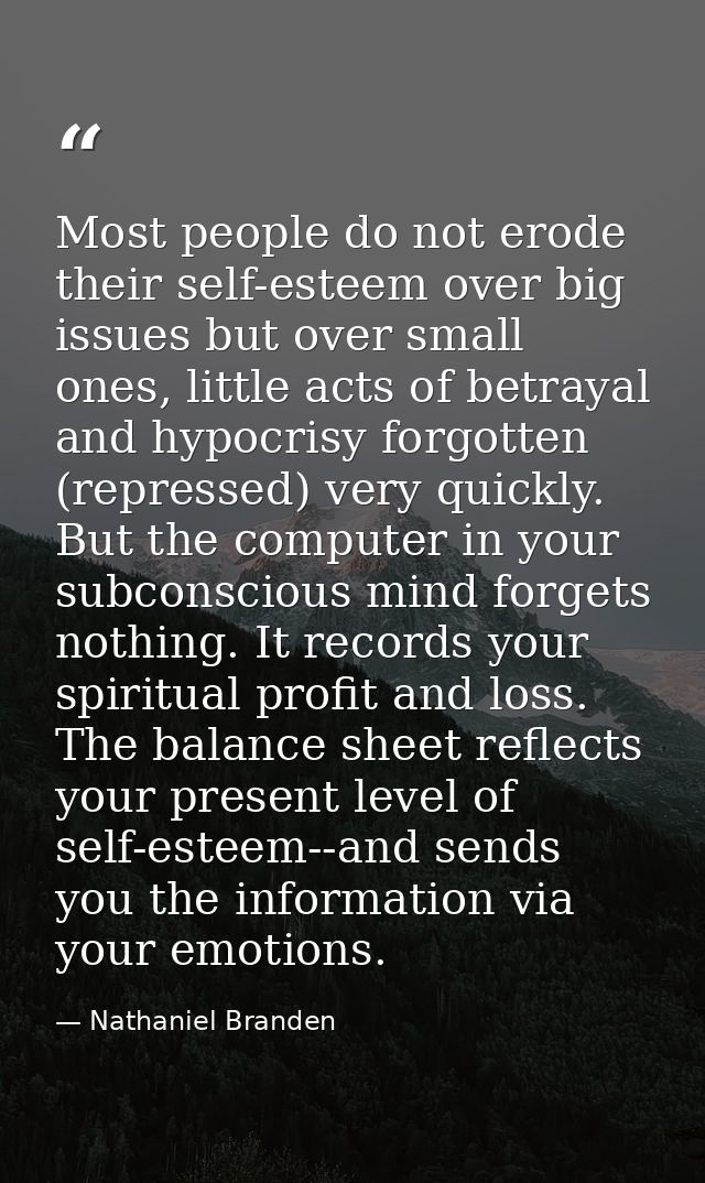 Most people do not erode their self-esteem over big issues but over small ones, little acts of betrayal and hypocrisy fo — Nathaniel Branden