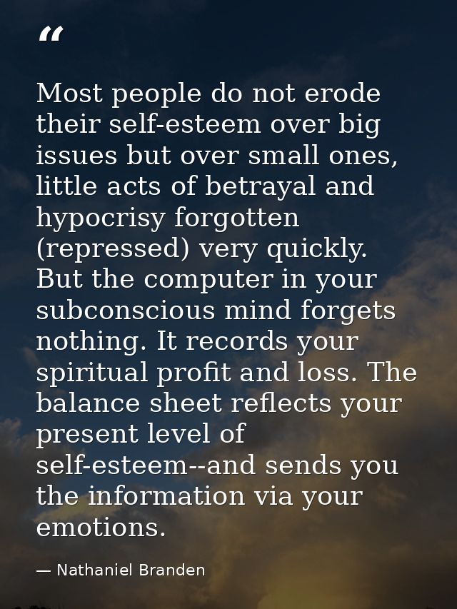 Most people do not erode their self-esteem over big issues but over small ones, little acts of betrayal and hypocrisy fo — Nathaniel Branden
