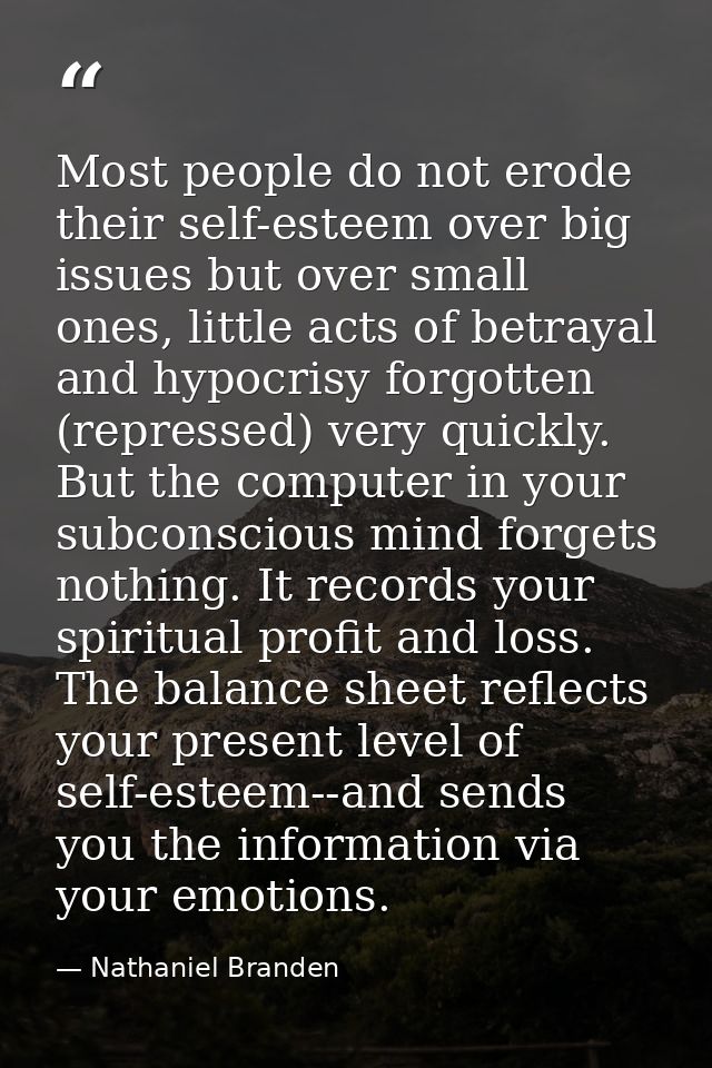 Most people do not erode their self-esteem over big issues but over small ones, little acts of betrayal and hypocrisy fo — Nathaniel Branden