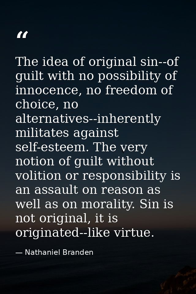 The idea of original sin--of guilt with no possibility of innocence, no freedom of choice, no alternatives--inherently m — Nathaniel Branden