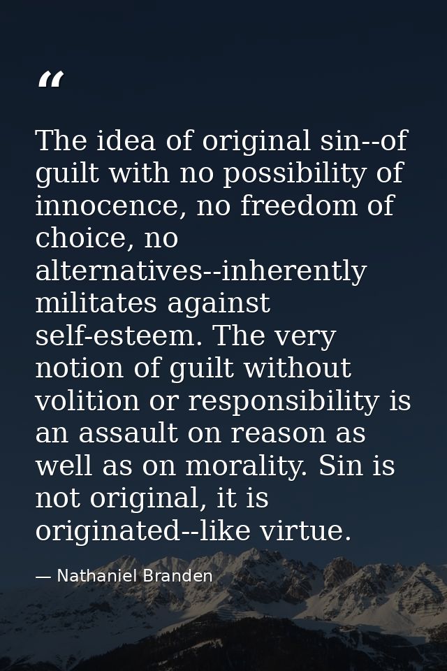 The idea of original sin--of guilt with no possibility of innocence, no freedom of choice, no alternatives--inherently m — Nathaniel Branden