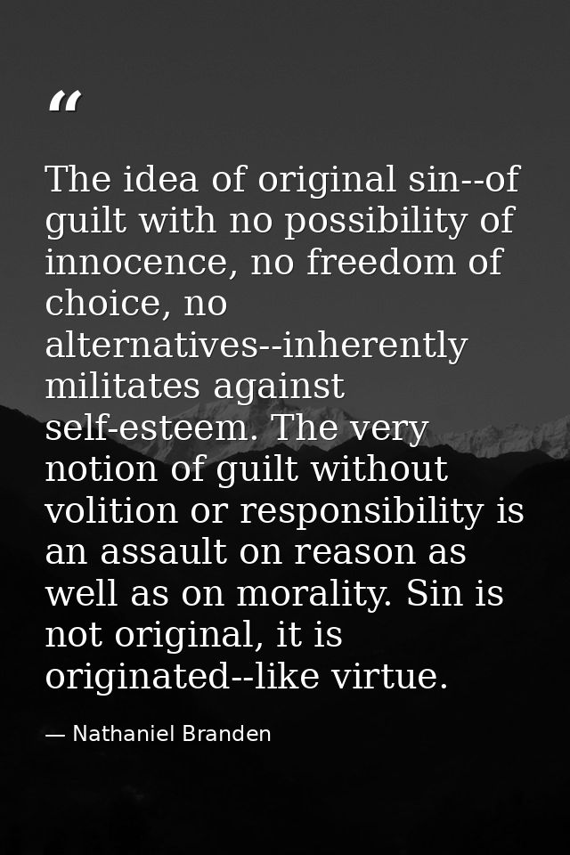 The idea of original sin--of guilt with no possibility of innocence, no freedom of choice, no alternatives--inherently m — Nathaniel Branden