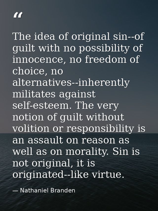 The idea of original sin--of guilt with no possibility of innocence, no freedom of choice, no alternatives--inherently m — Nathaniel Branden