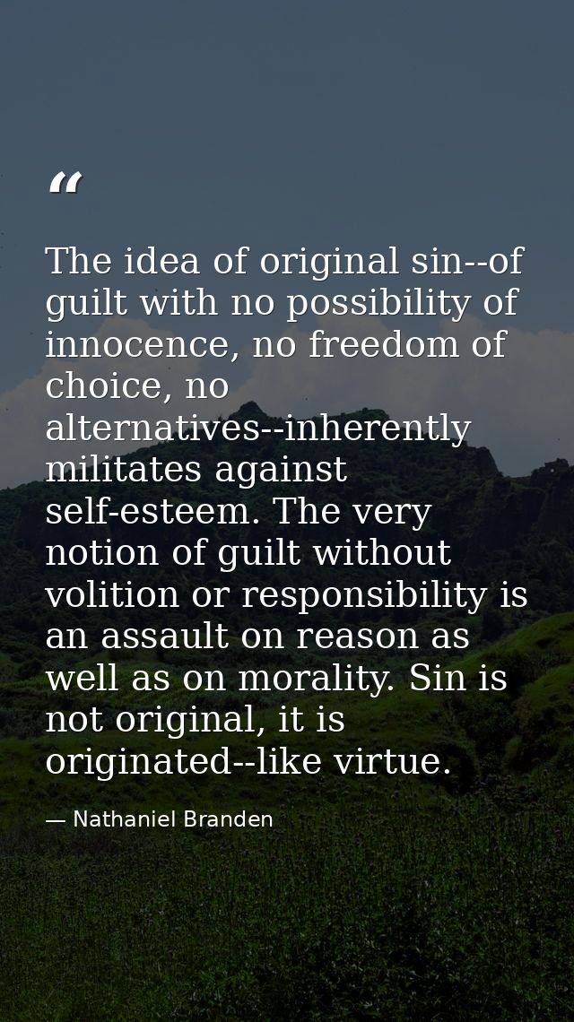 The idea of original sin--of guilt with no possibility of innocence, no freedom of choice, no alternatives--inherently m — Nathaniel Branden