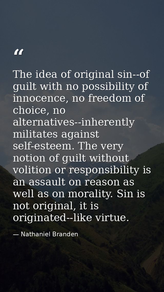 The idea of original sin--of guilt with no possibility of innocence, no freedom of choice, no alternatives--inherently m — Nathaniel Branden