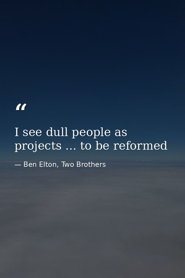 I see dull people as projects ... to be reformed — Ben Elton, Two Brothers