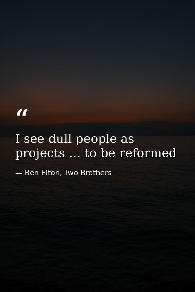 I see dull people as projects ... to be reformed — Ben Elton, Two Brothers