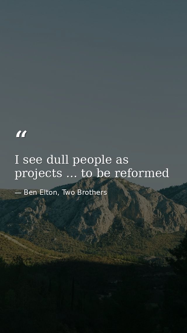 I see dull people as projects ... to be reformed — Ben Elton, Two Brothers