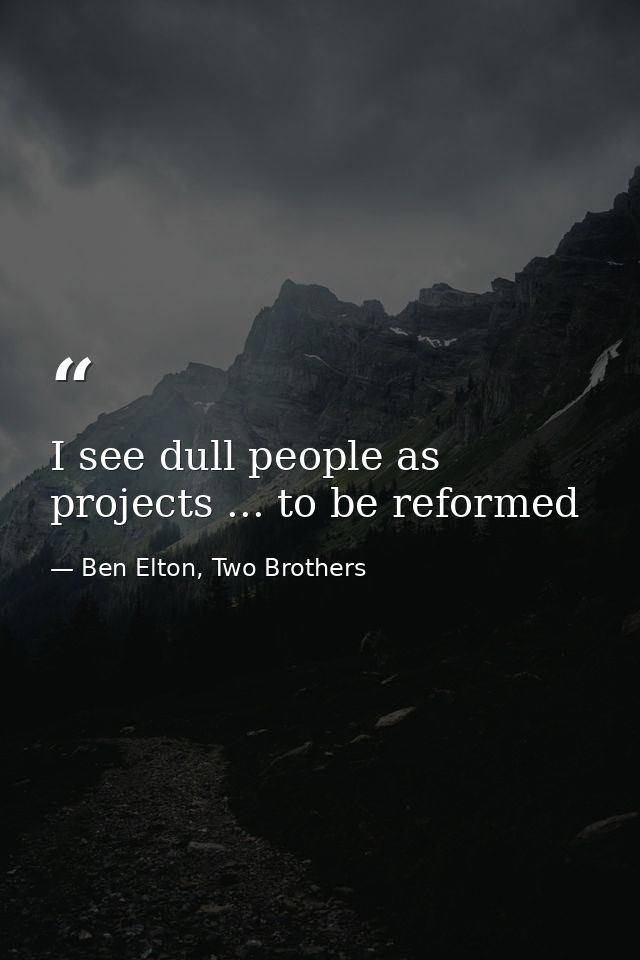 I see dull people as projects ... to be reformed — Ben Elton, Two Brothers