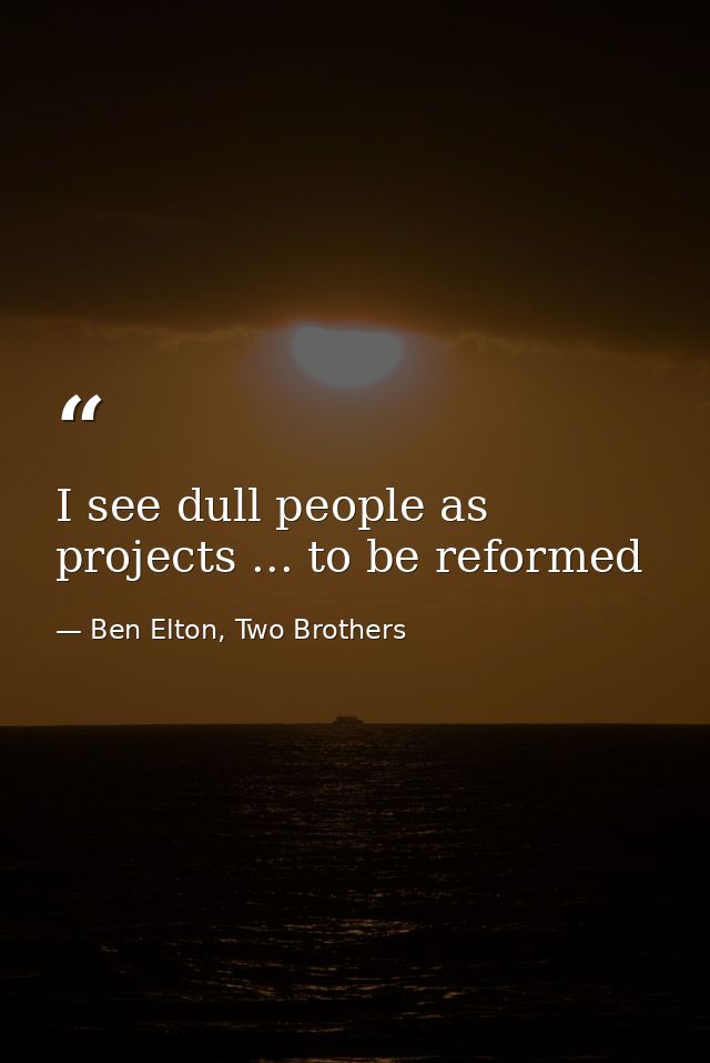 I see dull people as projects ... to be reformed — Ben Elton, Two Brothers