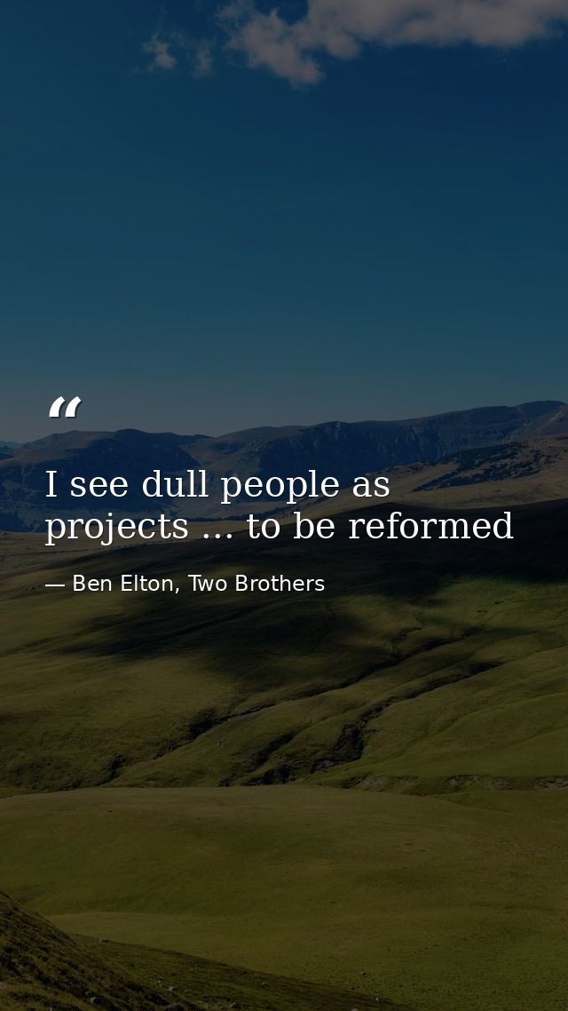 I see dull people as projects ... to be reformed — Ben Elton, Two Brothers