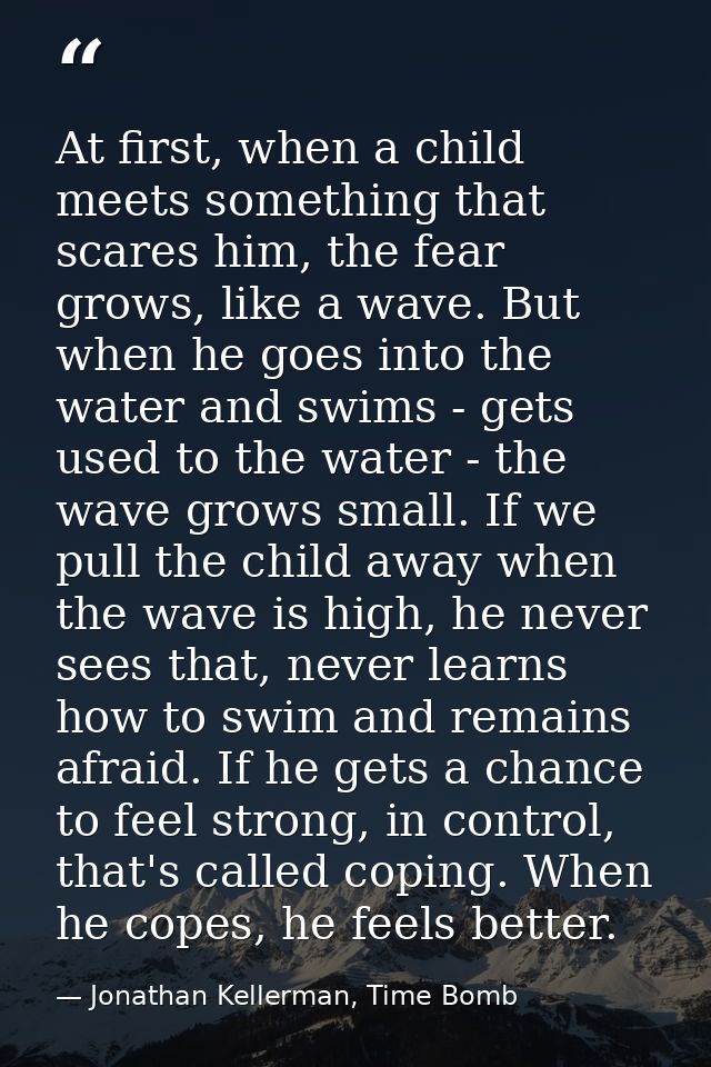 At first, when a child meets something that scares him, the fear grows, like a wave. But when he goes into the water and — Jonathan Kellerman, Time Bomb