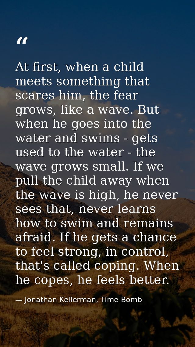 At first, when a child meets something that scares him, the fear grows, like a wave. But when he goes into the water and — Jonathan Kellerman, Time Bomb