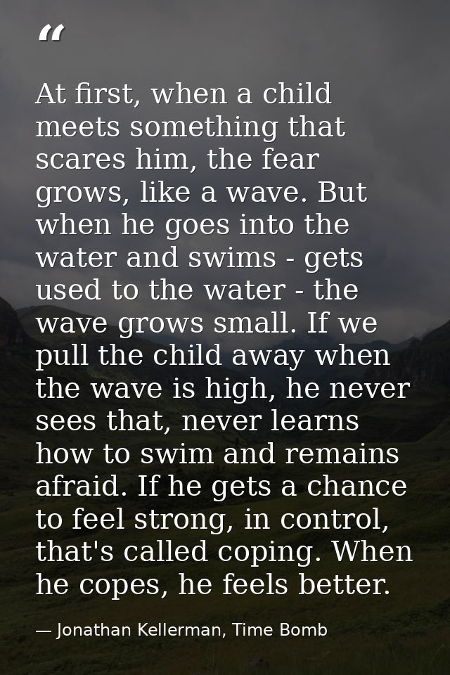 At first, when a child meets something that scares him, the fear grows, like a wave. But when he goes into the water and — Jonathan Kellerman, Time Bomb