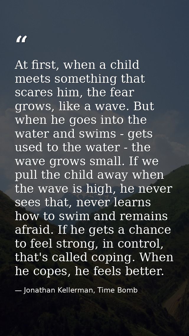At first, when a child meets something that scares him, the fear grows, like a wave. But when he goes into the water and — Jonathan Kellerman, Time Bomb