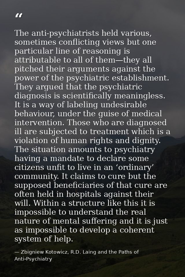 The anti-psychiatrists held various, sometimes conflicting views but one particular line of reasoning is attributable to — Zbigniew Kotowicz, R.D. Laing and the Paths of Anti-Psychiatry