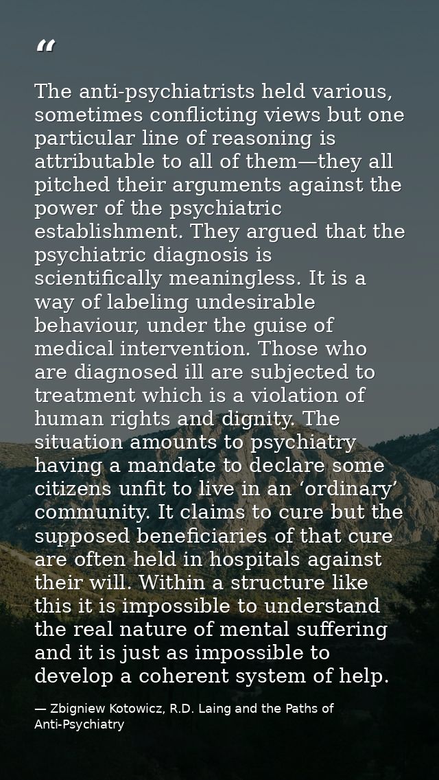 The anti-psychiatrists held various, sometimes conflicting views but one particular line of reasoning is attributable to — Zbigniew Kotowicz, R.D. Laing and the Paths of Anti-Psychiatry