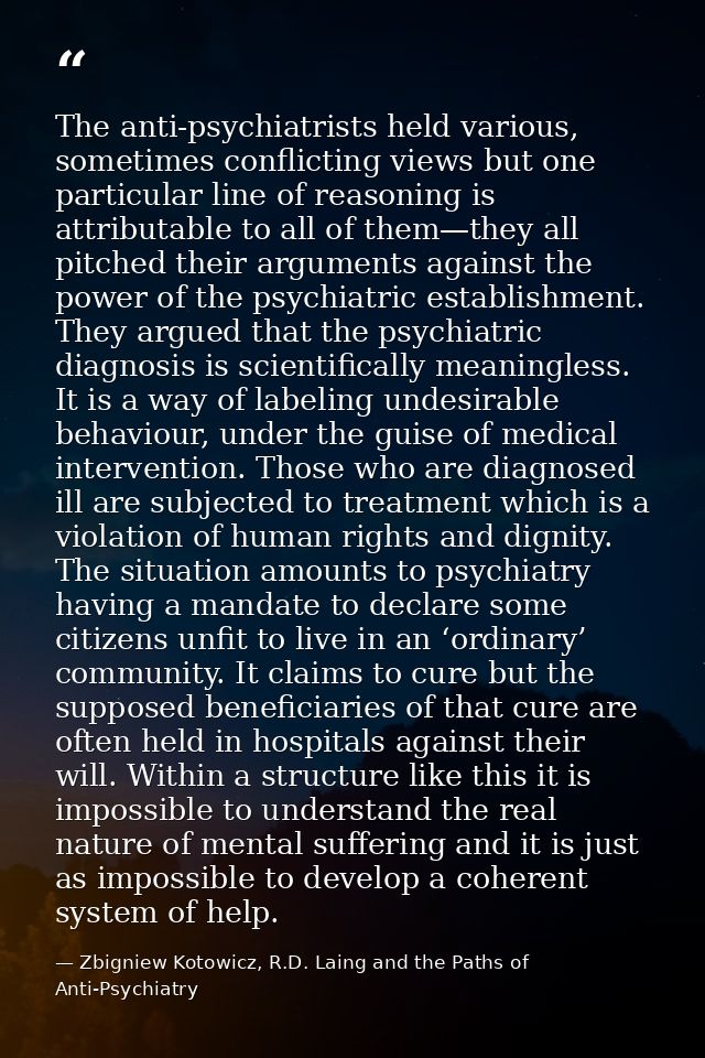 The anti-psychiatrists held various, sometimes conflicting views but one particular line of reasoning is attributable to — Zbigniew Kotowicz, R.D. Laing and the Paths of Anti-Psychiatry