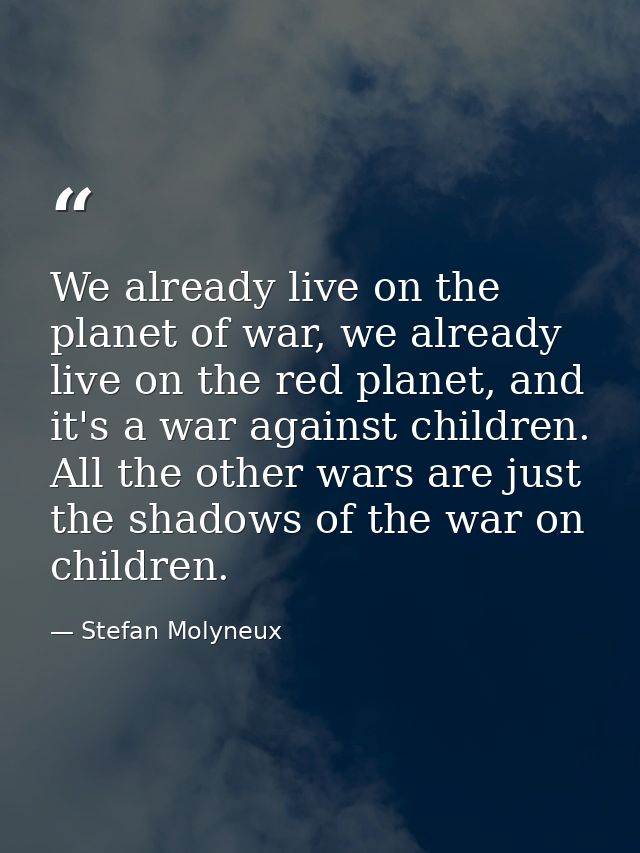 We already live on the planet of war, we already live on the red planet, and it's a war against children. All the other  — Stefan Molyneux