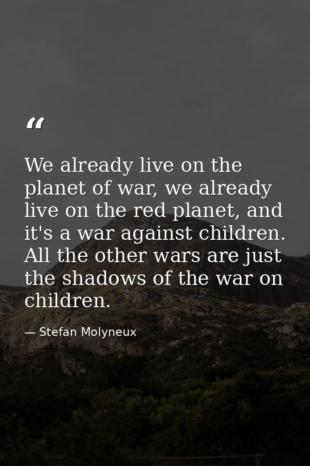 We already live on the planet of war, we already live on the red planet, and it's a war against children. All the other  — Stefan Molyneux