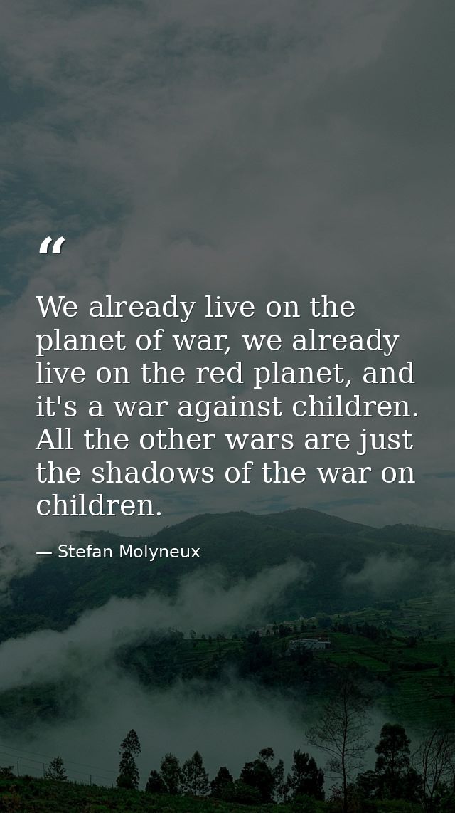We already live on the planet of war, we already live on the red planet, and it's a war against children. All the other  — Stefan Molyneux