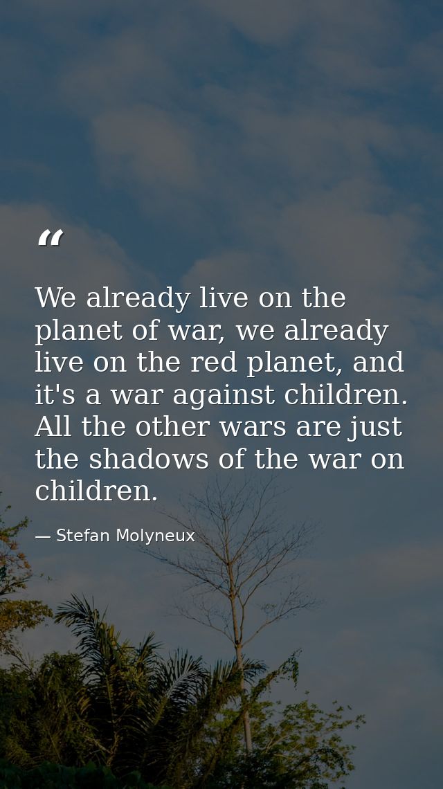 We already live on the planet of war, we already live on the red planet, and it's a war against children. All the other  — Stefan Molyneux
