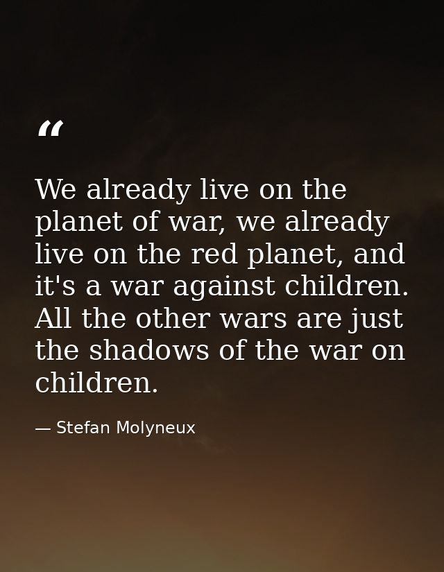 We already live on the planet of war, we already live on the red planet, and it's a war against children. All the other  — Stefan Molyneux