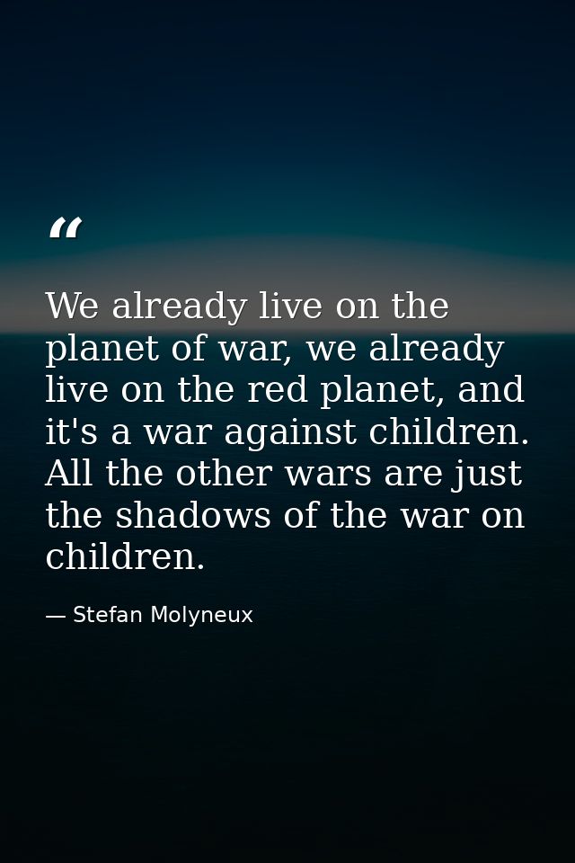 We already live on the planet of war, we already live on the red planet, and it's a war against children. All the other  — Stefan Molyneux