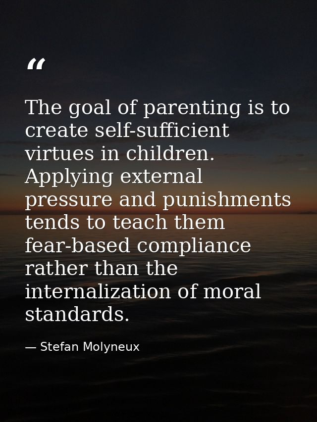 The goal of parenting is to create self-sufficient virtues in children. Applying external pressure and punishments tends — Stefan Molyneux