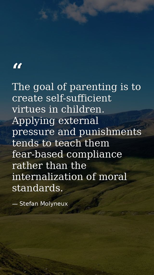 The goal of parenting is to create self-sufficient virtues in children. Applying external pressure and punishments tends — Stefan Molyneux