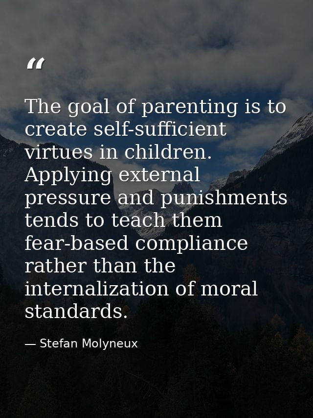 The goal of parenting is to create self-sufficient virtues in children. Applying external pressure and punishments tends — Stefan Molyneux