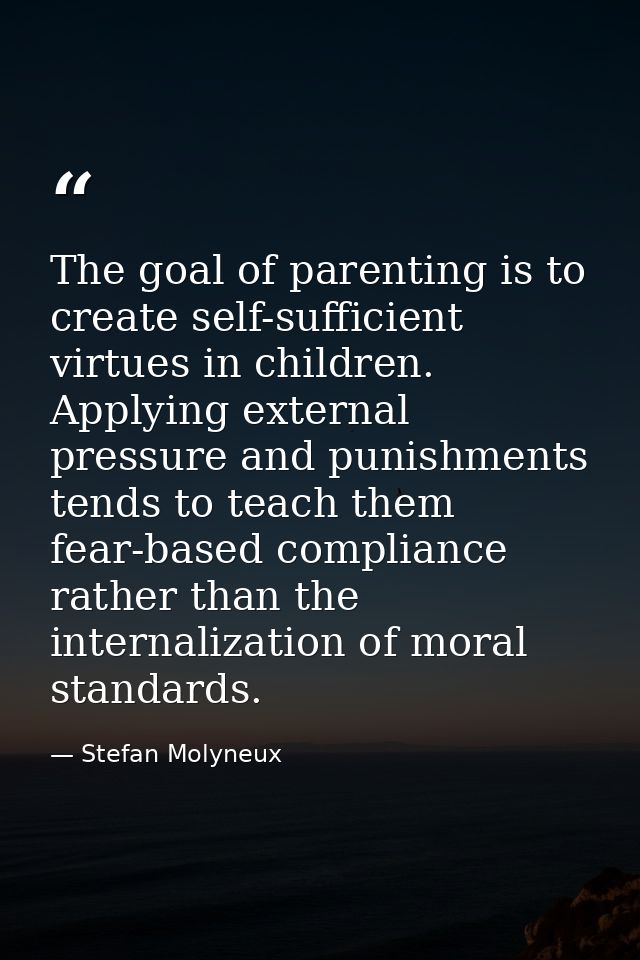 The goal of parenting is to create self-sufficient virtues in children. Applying external pressure and punishments tends — Stefan Molyneux